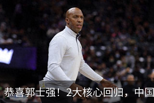 恭喜郭士强！2大核心回归，中国男篮大战日本队，必须赢20分，央视CCTV5直播